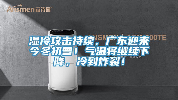湿冷攻击持续，广东迎来今冬初雪！气温将继续下降，冷到炸裂！