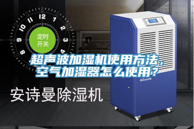 超声波加湿机使用方法，空气加湿器怎么使用？