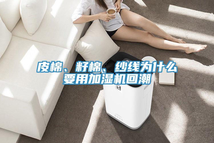 皮棉、籽棉、纱线为什么要用加湿机回潮