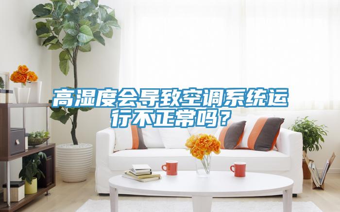 高湿度会导致空调系统运行不正常吗？