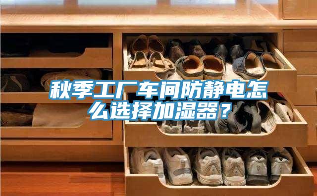 秋季工厂车间防静电怎么选择加湿器？