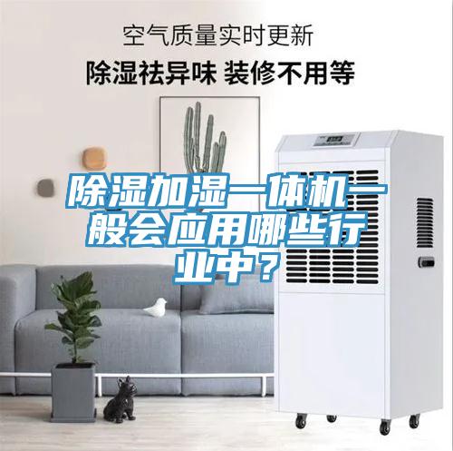 除湿加湿一体机一般会应用哪些行业中？