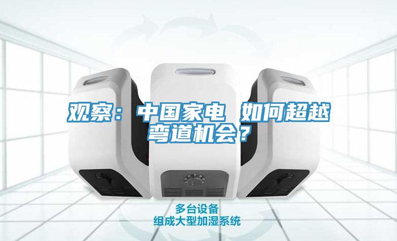 观察：中国家电 如何超越弯道机会？