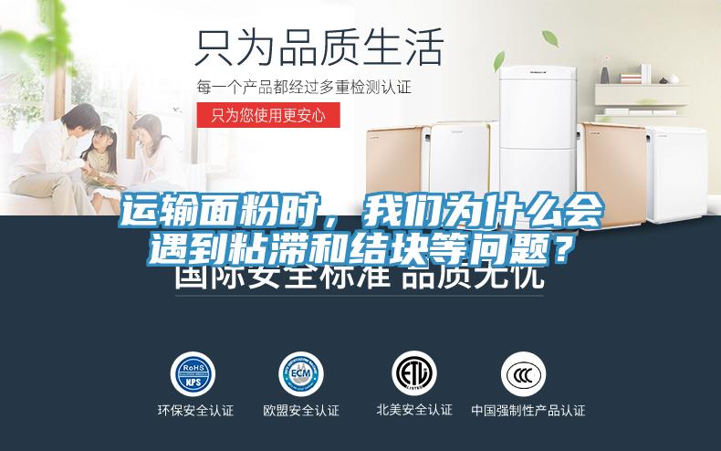 运输面粉时，91香蕉视频污污版为什么会遇到粘滞和结块等问题？