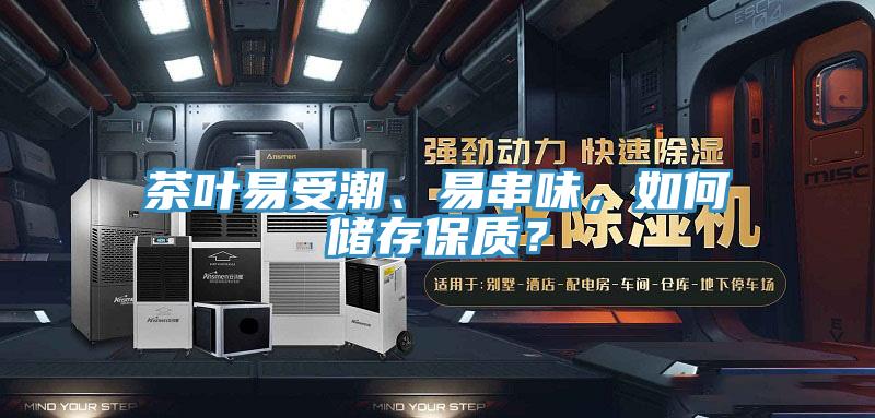 茶叶易受潮、易串味，如何储存保质？