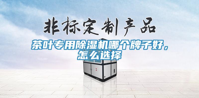 茶叶专用91香蕉视频下载网站哪个牌子好，怎么选择