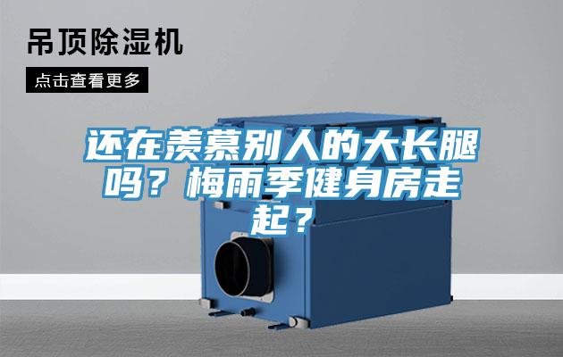 还在羡慕别人的大长腿吗？梅雨季健身房走起？