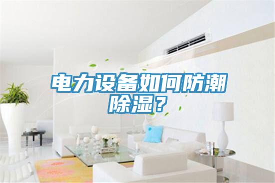 电力设备如何防潮除湿？