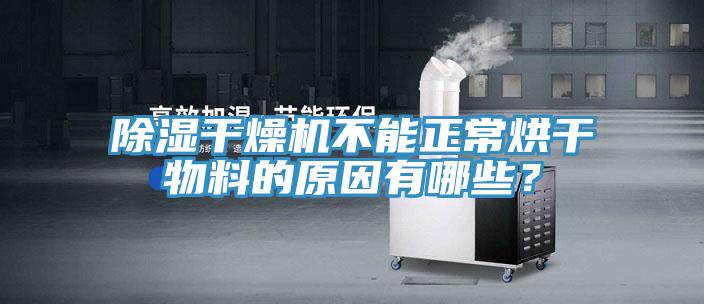 除湿干燥机不能正常烘干物料的原因有哪些？