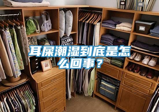 耳屎潮湿到底是怎么回事？