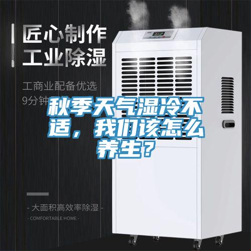 秋季天气湿冷不适，91香蕉视频污污版该怎么养生？