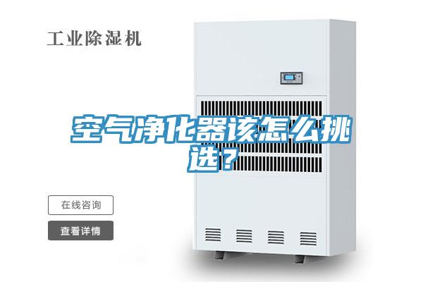 空气净化器该怎么挑选？