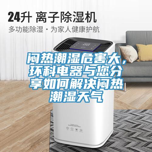 闷热潮湿危害大，环科电器与您分享如何解决闷热潮湿天气