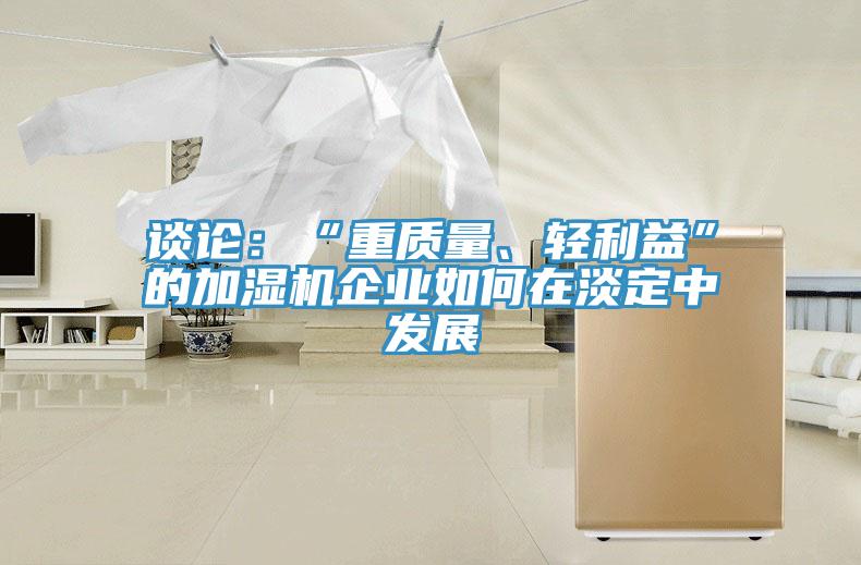 谈论：“重质量、轻利益”的加湿机企业如何在淡定中发展