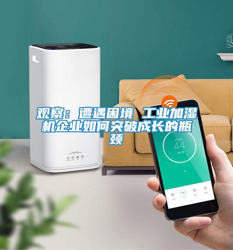 观察：遭遇困境 工业加湿机企业如何突破成长的瓶颈