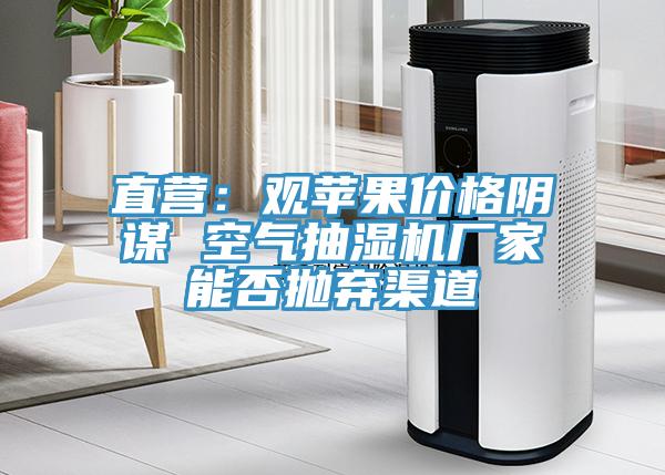 直营：观苹果价格阴谋 空气抽湿机厂家能否抛弃渠道