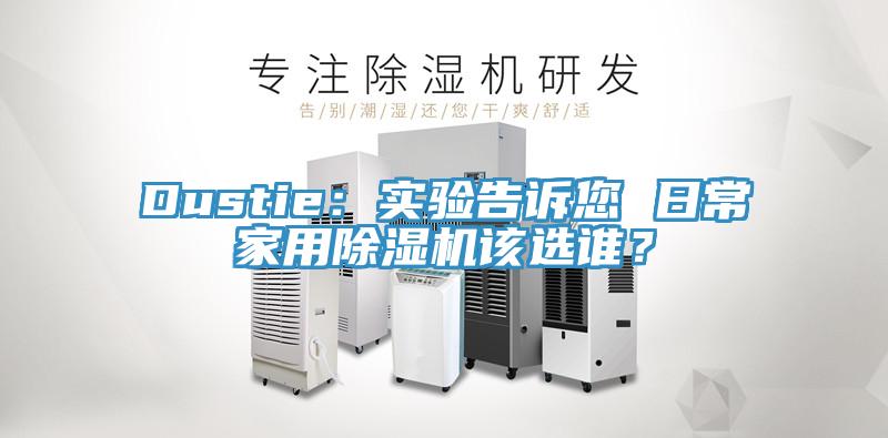 Dustie：实验告诉您 日常家用91香蕉视频下载网站该选谁？