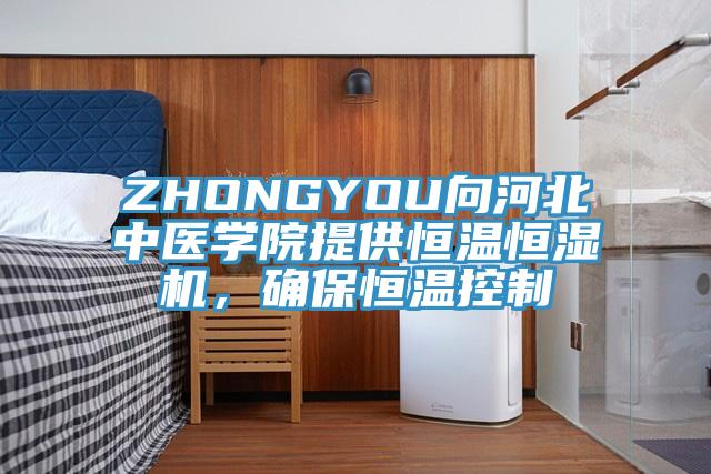 ZHONGYOU向河北中医学院提供恒温恒湿机，确保恒温控制