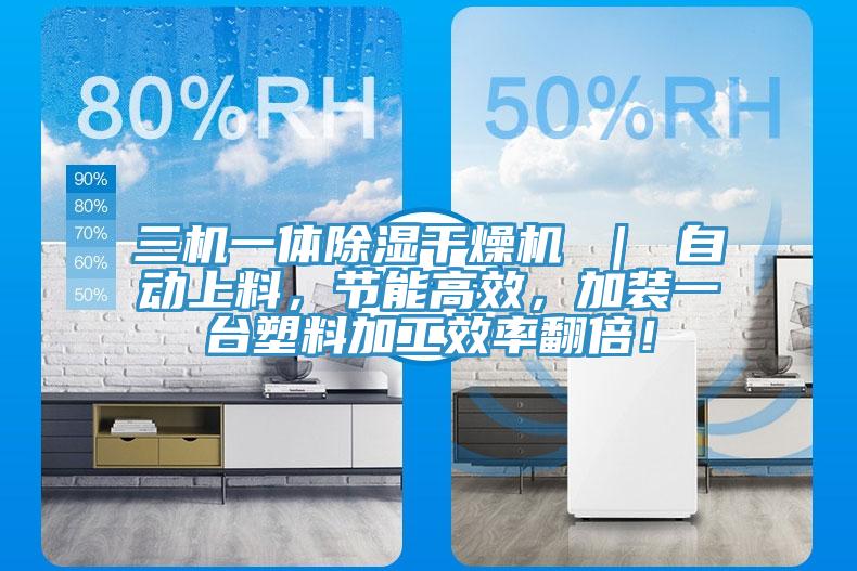 三机一体除湿干燥机 ｜ 自动上料，节能高效，加装一台塑料加工效率翻倍！