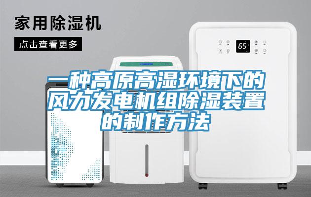 一种高原高湿环境下的风力发电机组除湿装置的制作方法