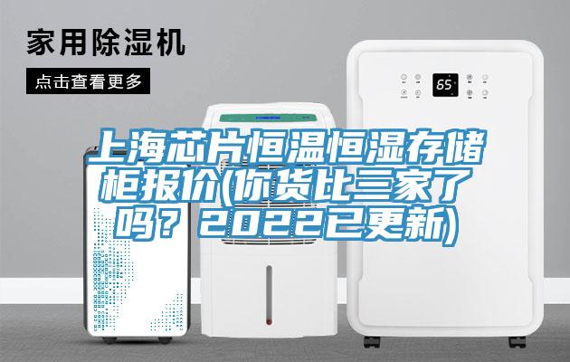 上海芯片恒温恒湿存储柜报价(你货比三家了吗？2022已更新)