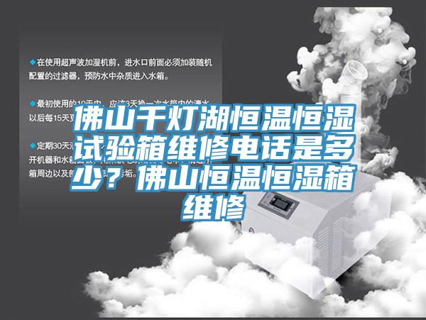 佛山千灯湖恒温恒湿试验箱维修电话是多少？佛山恒温恒湿箱维修