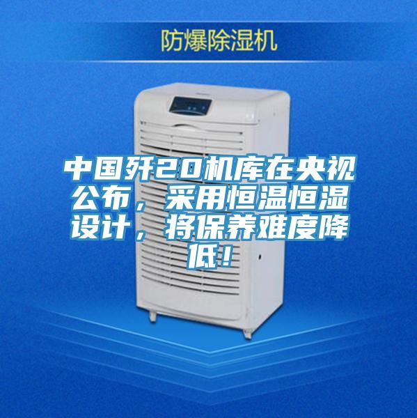 中国歼20机库在央视公布，采用恒温恒湿设计，将保养难度降低！