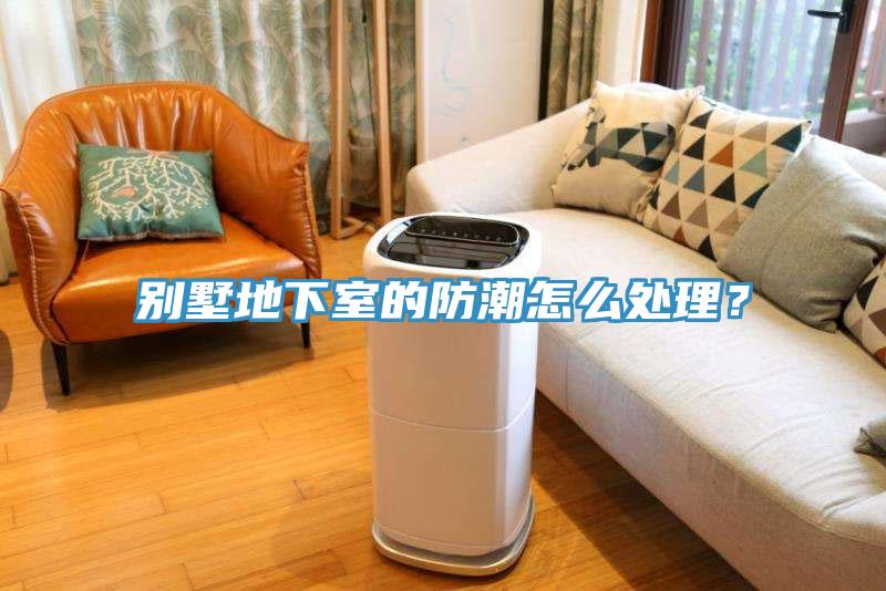 别墅地下室的防潮怎么处理？