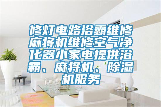 修灯电路浴霸维修麻将机维修空气净化器小家电提供浴霸、麻将机、91香蕉视频下载网站服务