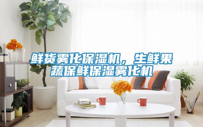 鲜货雾化保湿机，生鲜果蔬保鲜保湿雾化机
