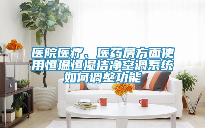 医院医疗、医药房方面使用恒温恒湿洁净空调系统如何调整功能