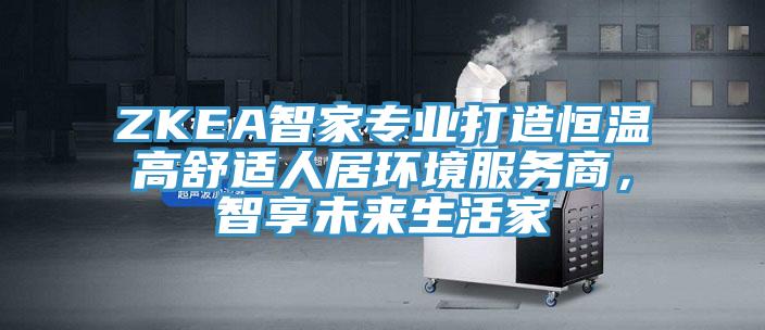 ZKEA智家专业打造恒温高舒适人居环境服务商，智享未来生活家