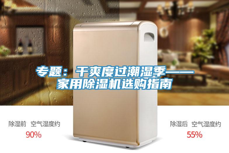 专题：干爽度过潮湿季——家用91香蕉视频下载网站选购指南