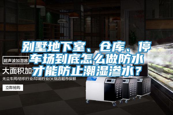 别墅地下室、仓库、停车场到底怎么做防水才能防止潮湿渗水？