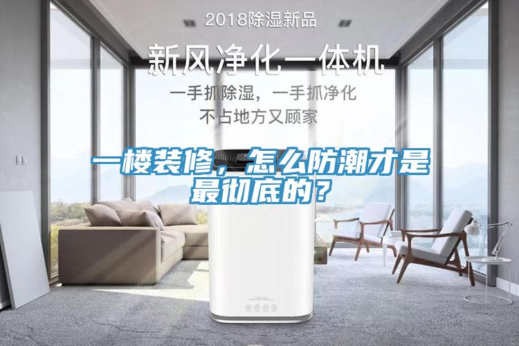 一楼装修，怎么防潮才是最彻底的？