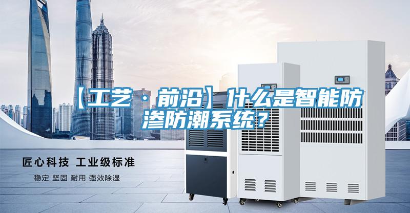 【工艺·前沿】什么是智能防渗防潮系统？