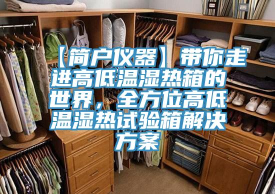 【简户仪器】带你走进高低温湿热箱的世界，全方位高低温湿热试验箱解决方案