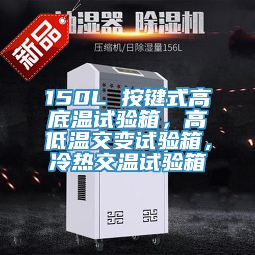 150L 按键式高底温试验箱，高低温交变试验箱，冷热交温试验箱