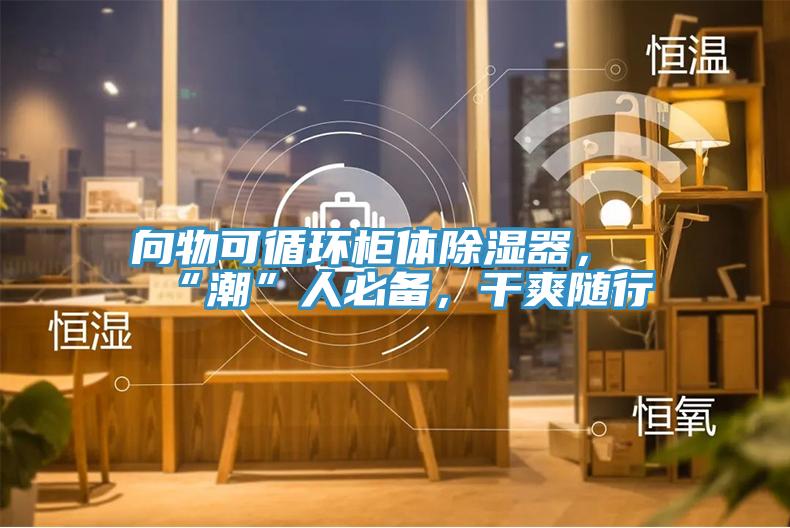 向物可循环柜体除湿器，“潮”人必备，干爽随行