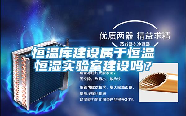 恒温库建设属于恒温恒湿实验室建设吗？