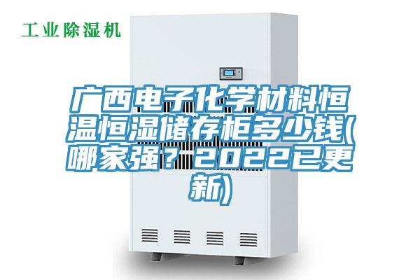 广西电子化学材料恒温恒湿储存柜多少钱(哪家强？2022已更新)