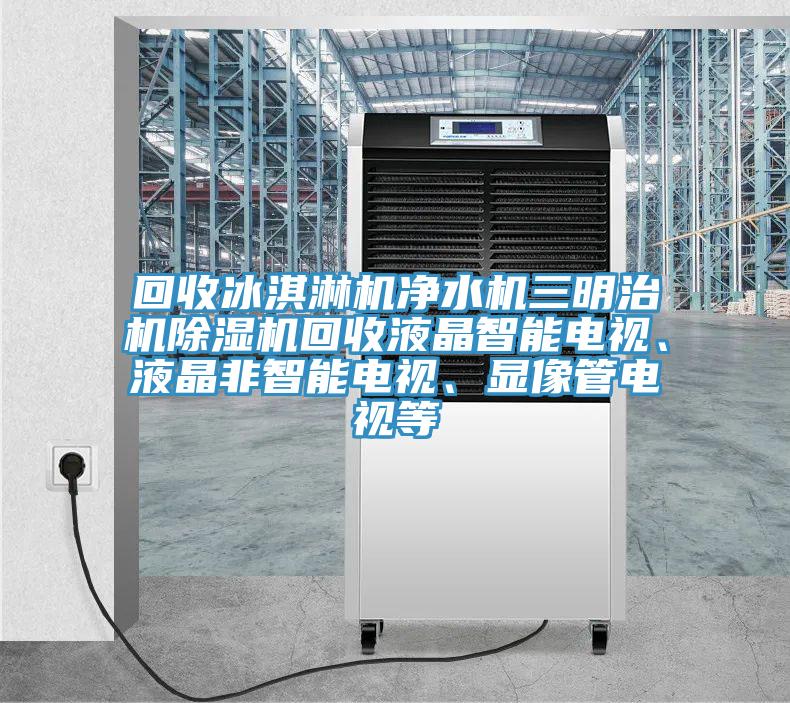 回收冰淇淋机净水机三明治机91香蕉视频下载网站回收液晶智能电视、液晶非智能电视、显像管电视等