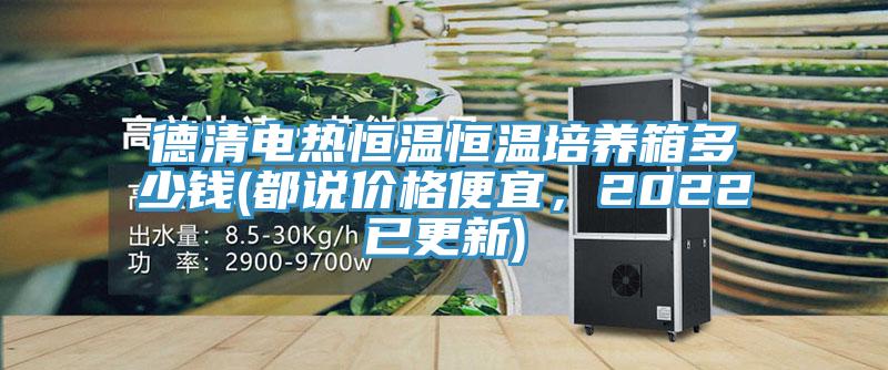 德清电热恒温恒温培养箱多少钱(都说价格便宜，2022已更新)