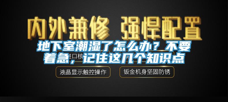 地下室潮湿了怎么办？不要着急，记住这几个知识点
