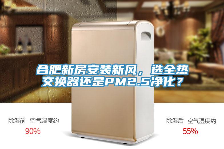 合肥新房安装新风，选全热交换器还是PM2.5净化？