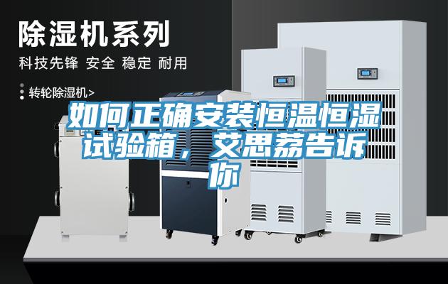 如何正确安装恒温恒湿试验箱，艾思荔告诉你