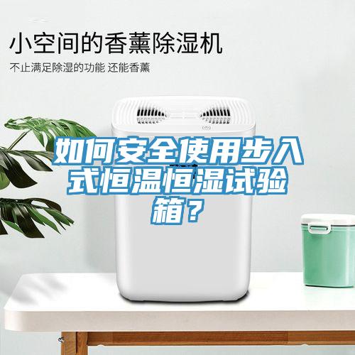 如何安全使用步入式恒温恒湿试验箱？