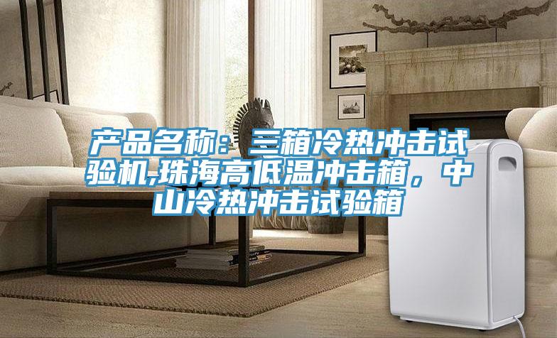 产品名称：三箱冷热冲击试验机,珠海高低温冲击箱，中山冷热冲击试验箱