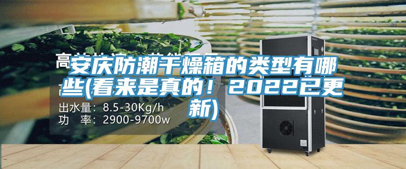 安庆防潮干燥箱的类型有哪些(看来是真的！2022已更新)
