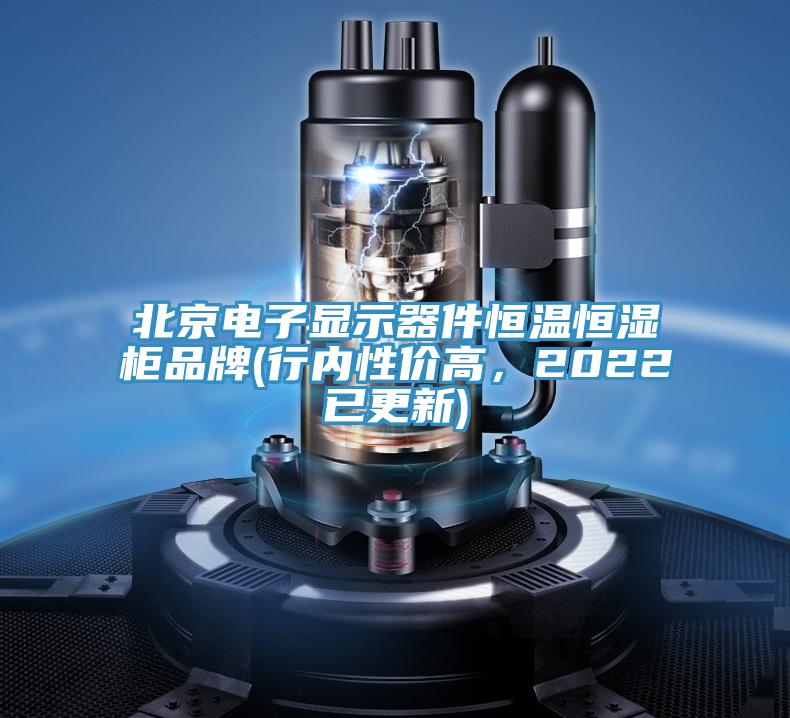 北京电子显示器件恒温恒湿柜品牌(行内性价高，2022已更新)